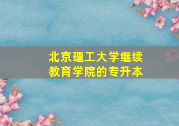 北京理工大学继续教育学院的专升本