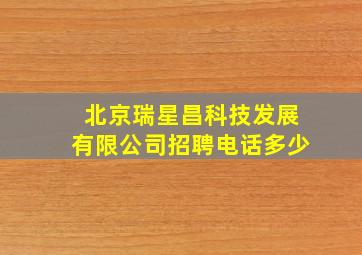 北京瑞星昌科技发展有限公司招聘电话多少