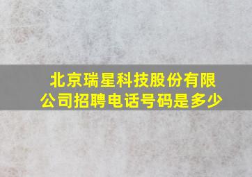 北京瑞星科技股份有限公司招聘电话号码是多少