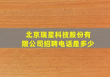 北京瑞星科技股份有限公司招聘电话是多少