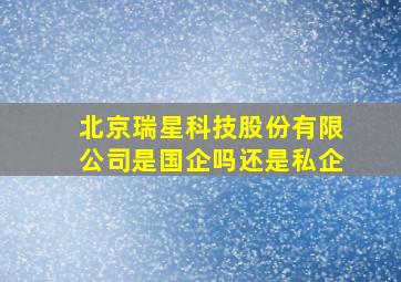 北京瑞星科技股份有限公司是国企吗还是私企