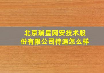 北京瑞星网安技术股份有限公司待遇怎么样