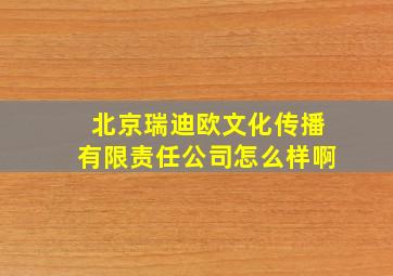 北京瑞迪欧文化传播有限责任公司怎么样啊