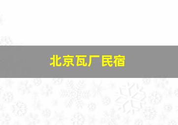 北京瓦厂民宿