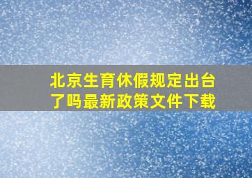 北京生育休假规定出台了吗最新政策文件下载