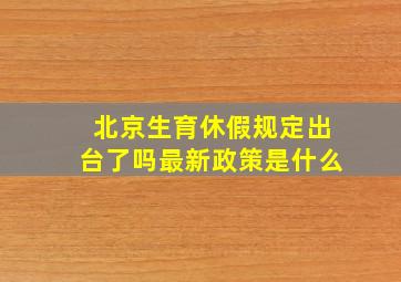 北京生育休假规定出台了吗最新政策是什么