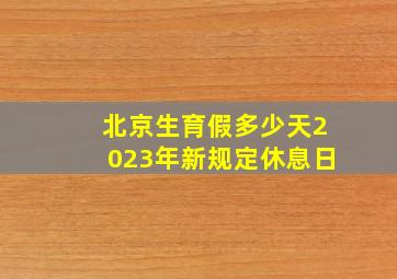 北京生育假多少天2023年新规定休息日