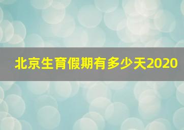 北京生育假期有多少天2020