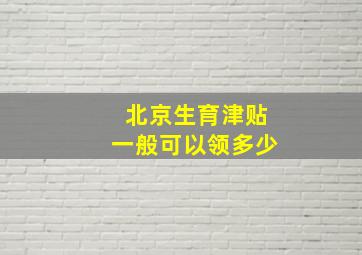 北京生育津贴一般可以领多少