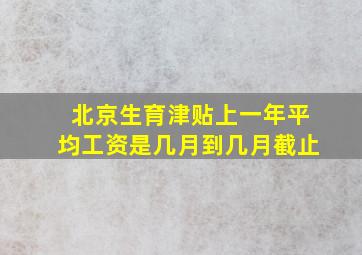 北京生育津贴上一年平均工资是几月到几月截止