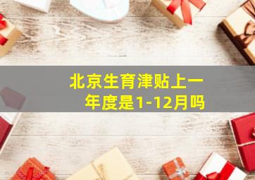 北京生育津贴上一年度是1-12月吗