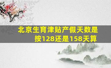 北京生育津贴产假天数是按128还是158天算