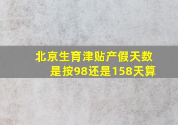 北京生育津贴产假天数是按98还是158天算