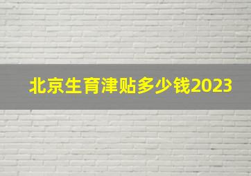 北京生育津贴多少钱2023