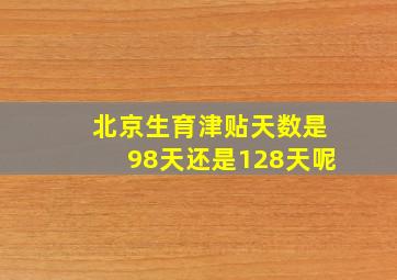 北京生育津贴天数是98天还是128天呢