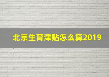 北京生育津贴怎么算2019