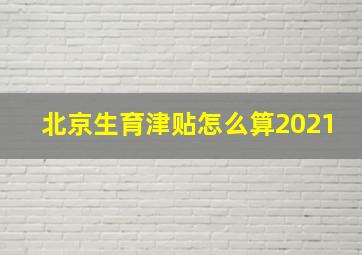 北京生育津贴怎么算2021