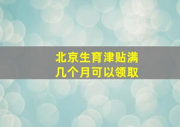 北京生育津贴满几个月可以领取