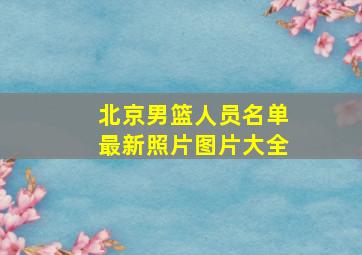 北京男篮人员名单最新照片图片大全