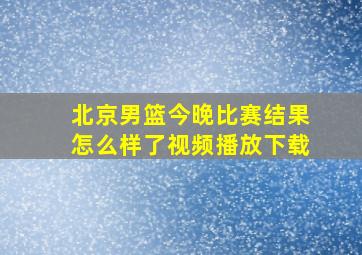 北京男篮今晚比赛结果怎么样了视频播放下载