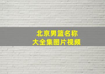 北京男篮名称大全集图片视频