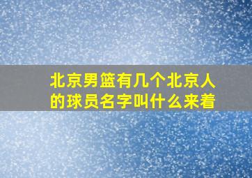 北京男篮有几个北京人的球员名字叫什么来着