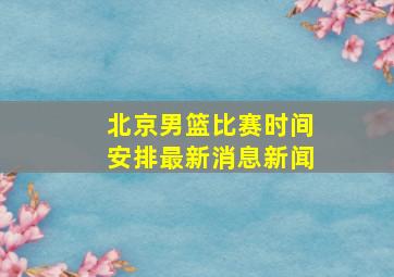 北京男篮比赛时间安排最新消息新闻