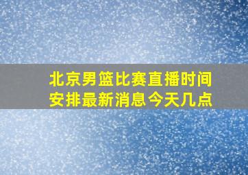 北京男篮比赛直播时间安排最新消息今天几点