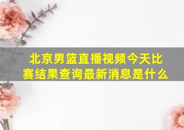 北京男篮直播视频今天比赛结果查询最新消息是什么