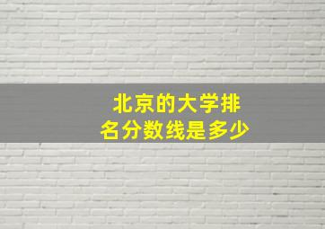 北京的大学排名分数线是多少