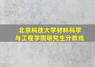 北京科技大学材料科学与工程学院研究生分数线