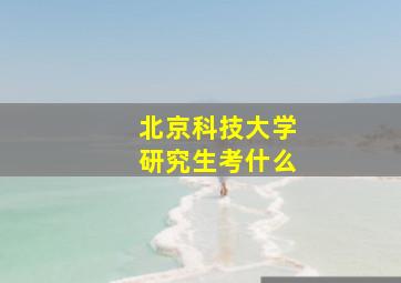 北京科技大学研究生考什么