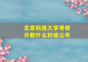 北京科技大学考研分数什么时候公布