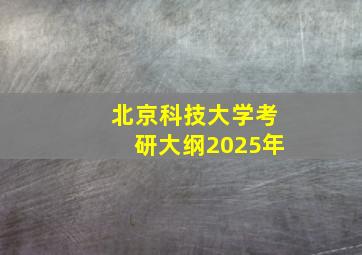 北京科技大学考研大纲2025年