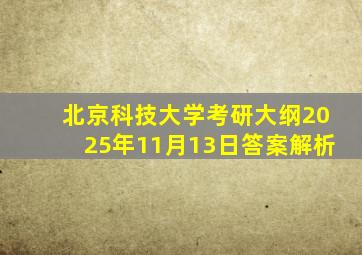 北京科技大学考研大纲2025年11月13日答案解析