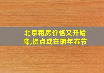 北京租房价格又开始降,拐点或在明年春节