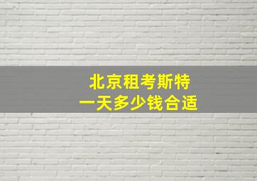 北京租考斯特一天多少钱合适