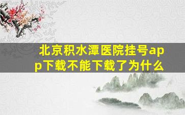 北京积水潭医院挂号app下载不能下载了为什么