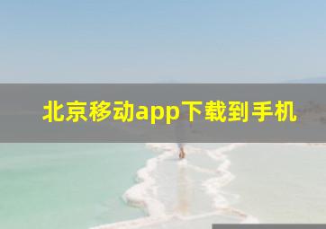 北京移动app下载到手机