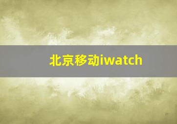 北京移动iwatch