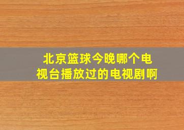 北京篮球今晚哪个电视台播放过的电视剧啊