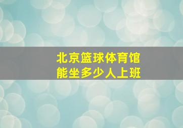 北京篮球体育馆能坐多少人上班