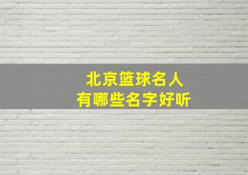 北京篮球名人有哪些名字好听