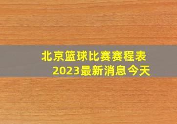 北京篮球比赛赛程表2023最新消息今天