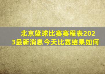 北京篮球比赛赛程表2023最新消息今天比赛结果如何