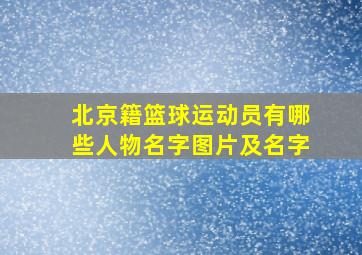 北京籍篮球运动员有哪些人物名字图片及名字