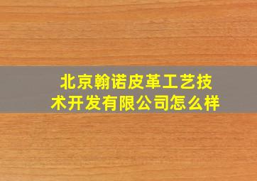 北京翰诺皮革工艺技术开发有限公司怎么样