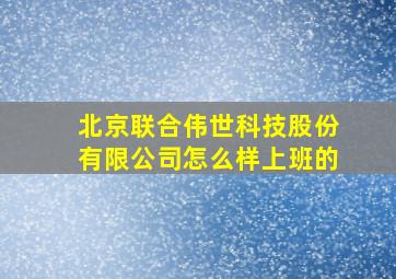 北京联合伟世科技股份有限公司怎么样上班的