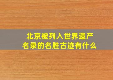 北京被列入世界遗产名录的名胜古迹有什么