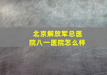 北京解放军总医院八一医院怎么样